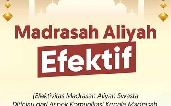 Madrasah Aliyah Efektif (Efektivitas Madrasah Aliyah Swasta Ditinjau dari Aspek Komunikasi Kepala Madrasah, Self Esteem, dan Social support Guru)